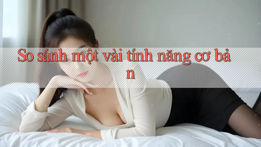 So Sánh Một Vài Tính Năng Cơ Bản