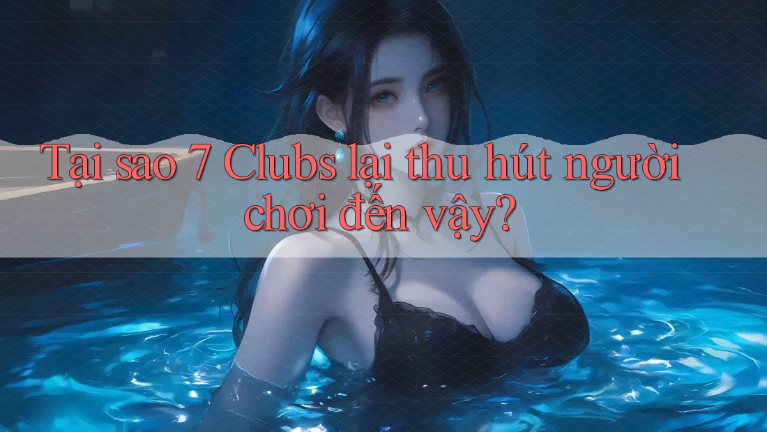 Tại sao 7 Clubs lại thu hút người chơi đến vậy?