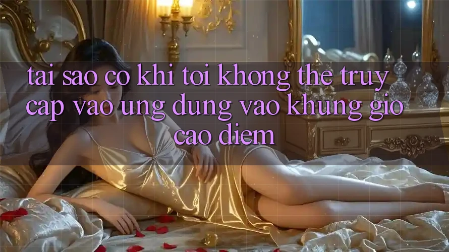 Tại sao có khi tôi không thể truy cập vào ứng dụng vào khung giờ cao điểm? Tại sao có khi tôi không thể truy cập vào ứng dụng vào khung giờ cao điểm?