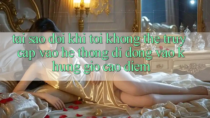 Tại sao đôi khi tôi không thể truy cập vào hệ thống di động vào khung giờ cao điểm?