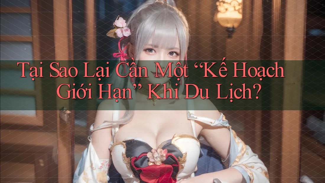 Tại Sao Lại Cần Một “Kế Hoạch Giới Hạn” Khi Du Lịch?