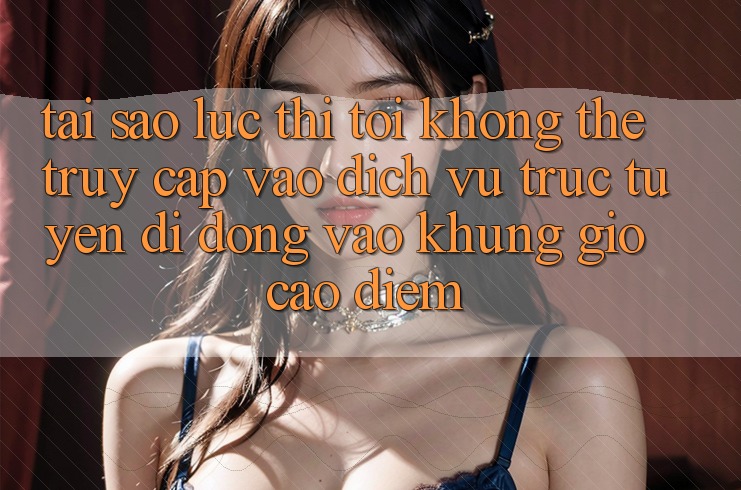 Tại sao lúc thì tôi không thể truy cập vào dịch vụ trực tuyến di động vào khung giờ cao điểm?