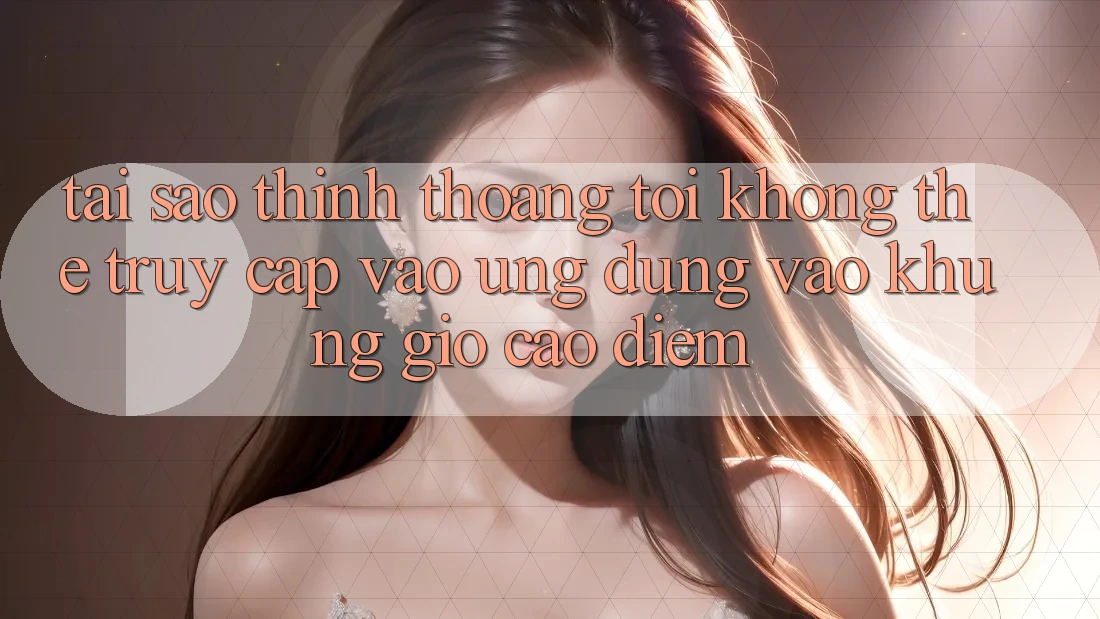 Tại sao thỉnh thoảng tôi không thể truy cập vào ứng dụng vào khung giờ cao điểm? Tại sao thỉnh thoảng tôi không thể truy cập vào ứng dụng vào khung giờ cao điểm?