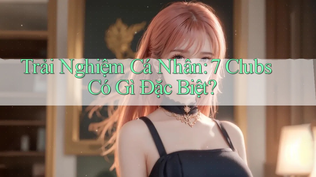 Trải Nghiệm Cá Nhân: 7 Clubs Có Gì Đặc Biệt?