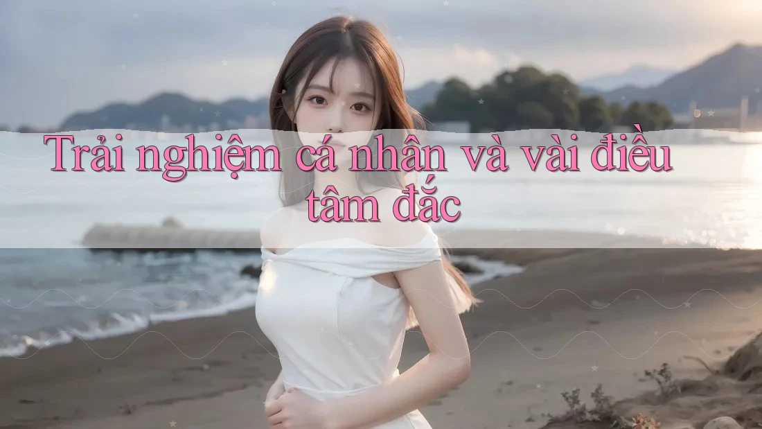 Trải nghiệm cá nhân và vài điều tâm đắc