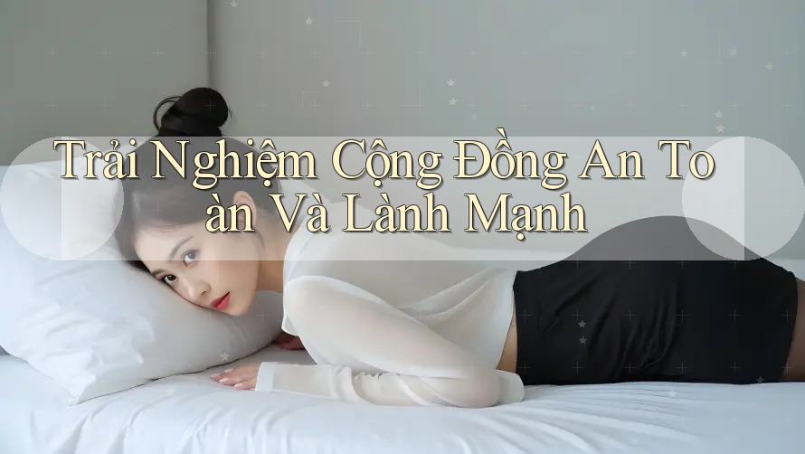 Trải Nghiệm Cộng Đồng An Toàn Và Lành Mạnh Trải Nghiệm Cộng Đồng An Toàn Và Lành Mạnh
