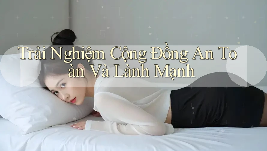 Trải Nghiệm Cộng Đồng An Toàn Và Lành Mạnh