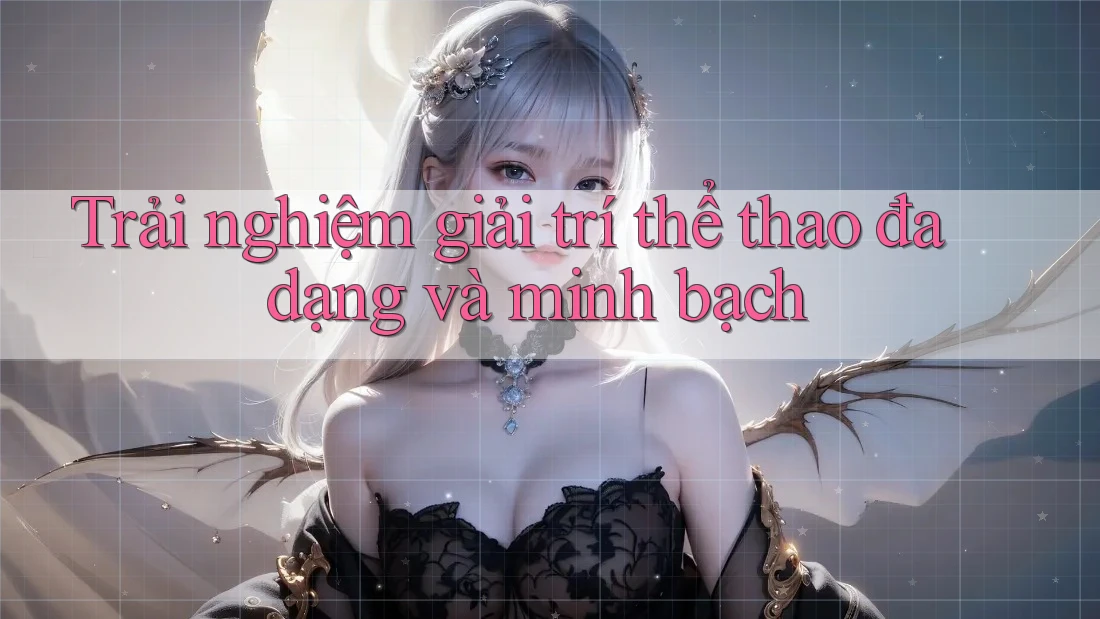 Trải nghiệm giải trí thể thao đa dạng và minh bạch