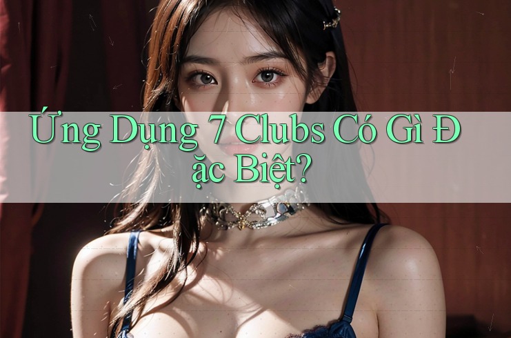 Ứng Dụng 7 Clubs Có Gì Đặc Biệt?