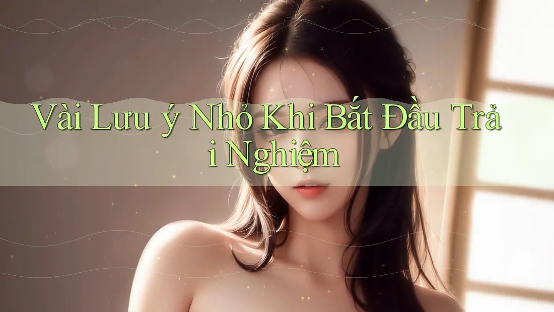Vài Lưu ý Nhỏ Khi Bắt Đầu Trải Nghiệm