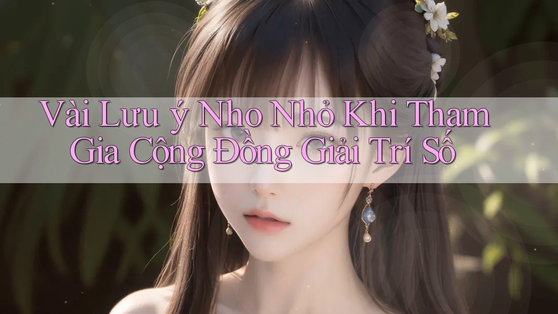 Vài Lưu ý Nho Nhỏ Khi Tham Gia Cộng Đồng Giải Trí Số