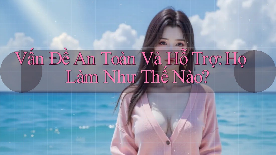 Vấn Đề An Toàn Và Hỗ Trợ: Họ Làm Như Thế Nào? Vấn Đề An Toàn Và Hỗ Trợ: Họ Làm Như Thế Nào?