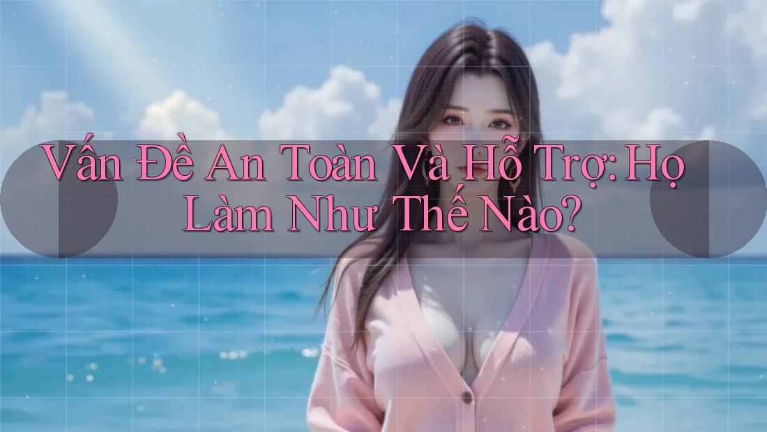 Vấn Đề An Toàn Và Hỗ Trợ: Họ Làm Như Thế Nào?