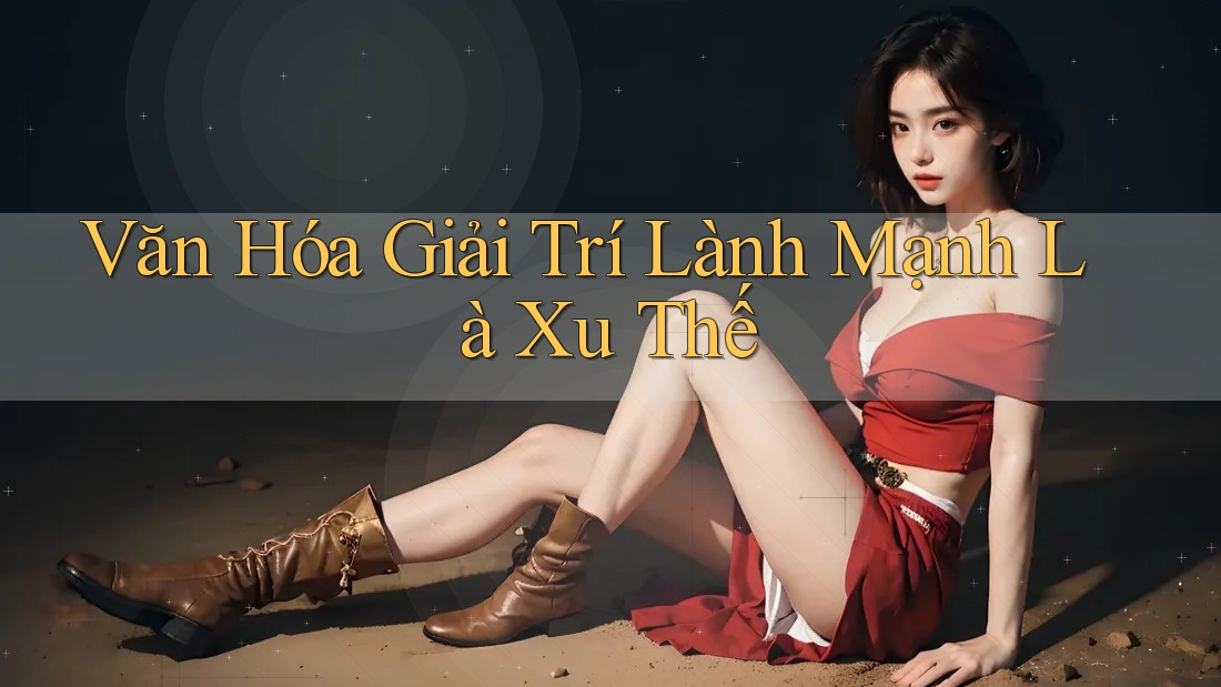 Văn Hóa Giải Trí Lành Mạnh Là Xu Thế
