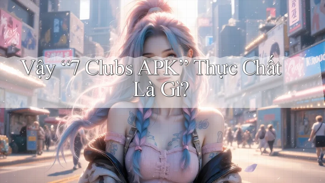 Vậy “7 Clubs APK” Thực Chất Là Gì?