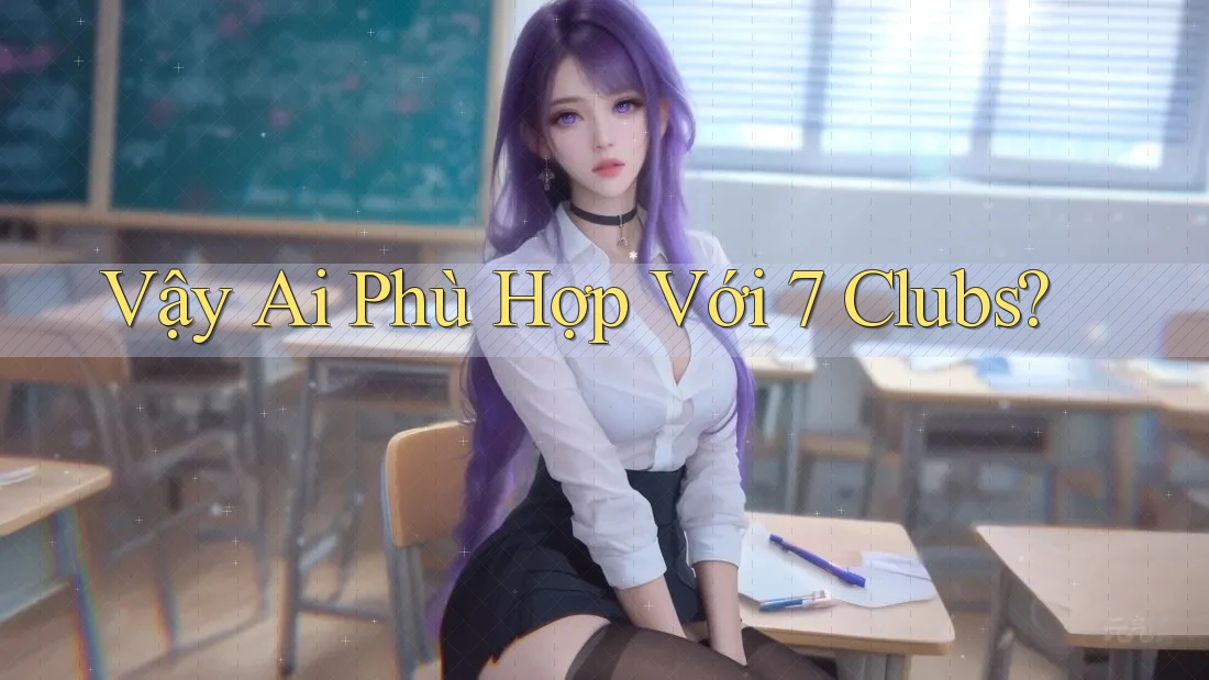 Vậy Ai Phù Hợp Với 7 Clubs?