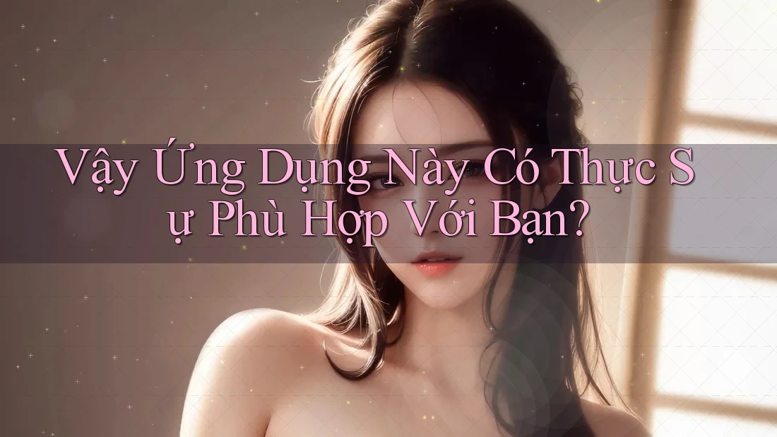 Vậy Ứng Dụng Này Có Thực Sự Phù Hợp Với Bạn?