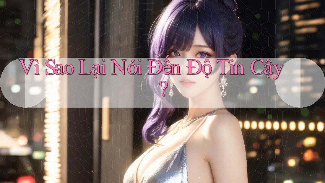 Vì Sao Lại Nói Đến Độ Tin Cậy?